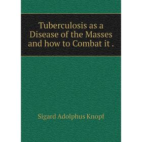 

Книга Tuberculosis as a Disease of the Masses and how to Combat it