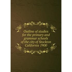 

Книга Outline of studies for the primary and grammar schools of the city of Stockton California 1900