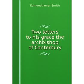 

Книга Two letters to his grace the archbishop of Canterbury