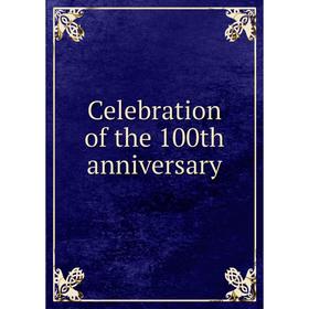 

Книга Celebration of the 100th anniversary