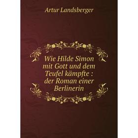 

Книга Wie Hilde Simon mit Gott und dem Teufel kдmpfte: der Roman einer Berlinerin