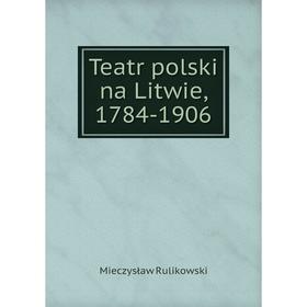 

Книга Teatr polski na Litwie, 1784-1906