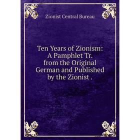 

Книга Ten Years of Zionism: A Pamphlet Tr. from the Original German and Published by the Zionist