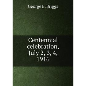 

Книга Centennial celebration, July 2, 3, 4, 1916