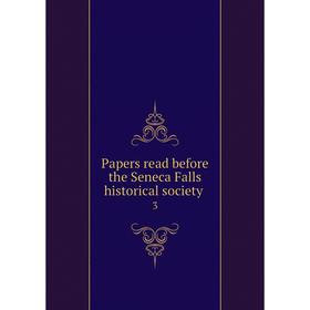 

Книга Papers read before the Seneca Falls historical society 3