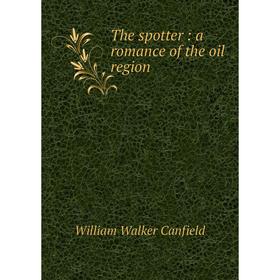 

Книга The spotter: a romance of the oil region