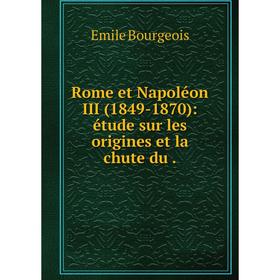 

Книга Rome et Napolйon III (1849-1870): йtude sur les origines et la chute