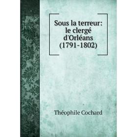 

Книга Sous la terreur: le clergй d'Orlйans (1791-1802)