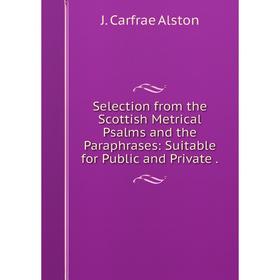 

Книга Selection from the Scottish Metrical Psalms and the Paraphrases: Suitable for Public and Private