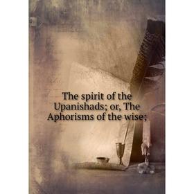 

Книга The spirit of the Upanishads; or, The Aphorisms of the wise