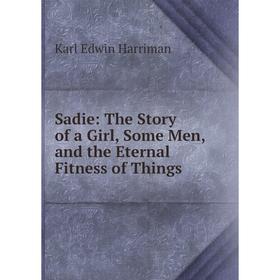 

Книга Sadie: The Story of a Girl, Some Men, and the Eternal Fitness of Things
