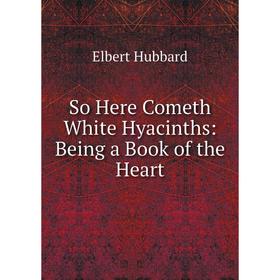 

Книга So Here Cometh White Hyacinths: Being a Book of the Heart