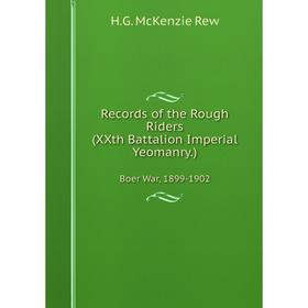 

Книга Record s of the Rough Riders (XXth Battalion Imperial Yeomanry) Boer War, 1899-1902