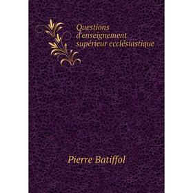 

Книга Questions d'enseignement supйrieur ecclйsiastique