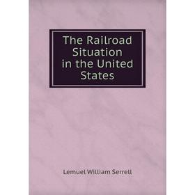 

Книга The Railroad Situation in the United States