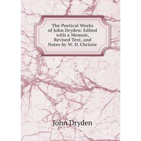 

Книга The Poetical Works of John Dryden: Edited with a Memoir, Revised Text, and Notes by W. D. Christie