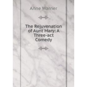 

Книга The Rejuvenation of Aunt Mary: A Three-act Comedy