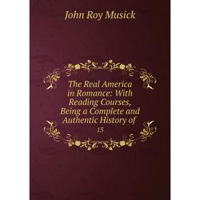 

Книга The Real America in Romance: With Reading Courses, Being a Complete and Authentic History