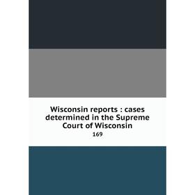 

Книга Wisconsin reports: cases determined in the Supreme Court of Wisconsin