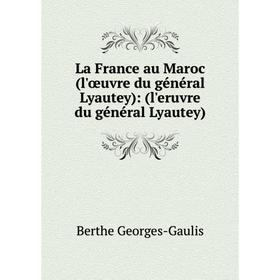 

Книга La France au Maroc (l'œuvre du général Lyautey): (l'eruvre du général Lyautey)