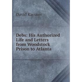 

Книга Debs: His Authorized Life and Letters from Woodstock Prison to Atlanta