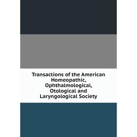 

Книга Transactions of the American Homeopathic, Ophthalmological, Otological and Laryngological Society