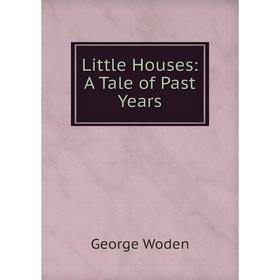 

Книга Little Houses: A Tale of Past Years