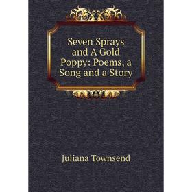 

Книга Seven Sprays and A Gold Poppy: Poems, a Song and a Story
