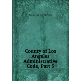 

Книга County of Los Angeles Administrative Code, Part 5