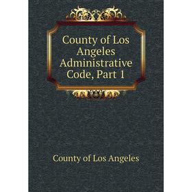 

Книга County of Los Angeles Administrative Code, Part 1