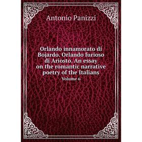 

Книга Orlando innamorato di Bojardo Orlando furioso di Ariosto An essay on the romantic narrative poetry of the Italians Volume 6