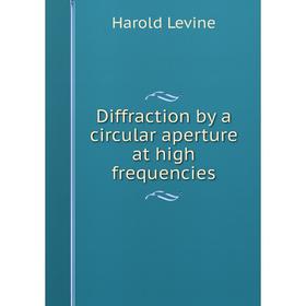 

Книга Diffraction by a circular aperture at high frequencies