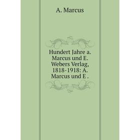 

Книга Hundert Jahre a. Marcus und E. Webers Verlag, 1818-1918