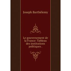

Книга Le gouvernement de la France: Tableau des institutions politiques