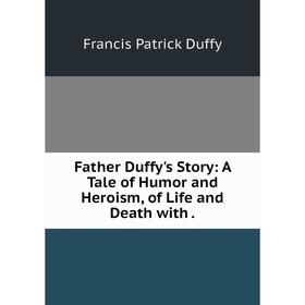 

Книга Father Duffy's Story: A Tale of Humor and Heroism, of Life and Death