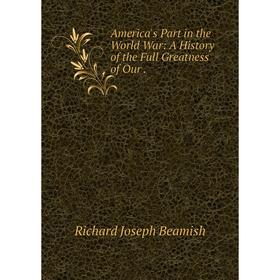 

Книга America's Part in the World War: A History of the Full Greatness