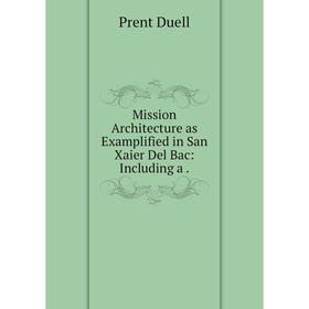 

Книга Mission Architecture as Examplified in San Xaier Del Bac: Including