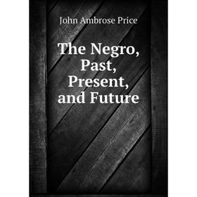 

Книга The Negro, Past, Present, and Future