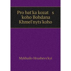 

Книга Pro batʹka kozat s ʹkoho Bohdana Khmelʹnytsʹkoho