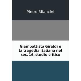 

Книга Giambattista Giraldi e la tragedia italiana nel sec. 16, studio critico