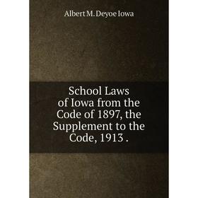 

Книга School Laws of Iowa from the Code of 1897, the Supplement to the Code, 1913