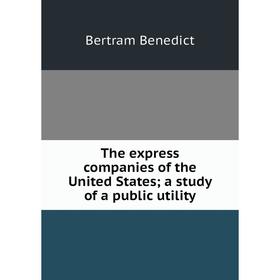 

Книга The express companies of the United States; a study of a public utility