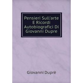 

Книга Pensieri Sull'arte E Ricordi Autobiografici Di Giovanni Dupre