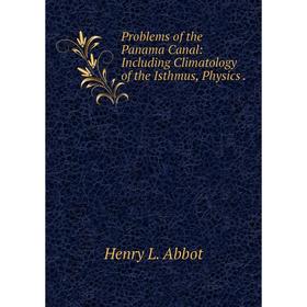 

Книга Problems of the Panama Canal: Including Climatology of the Isthmus, Physics