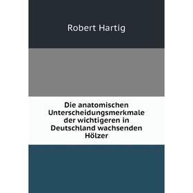 

Книга Die anatomischen Unterscheidungsmerkmale der wichtigeren in Deutschland wachsenden Hцlzer