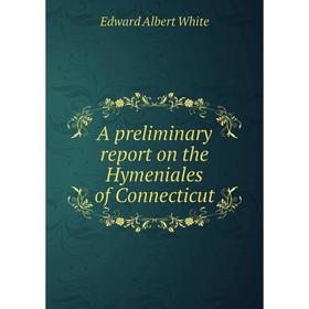 

Книга A preliminary report on the Hymeniales of Connecticut