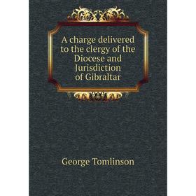 

Книга A charge delivered to the clergy of the Diocese and Jurisdiction of Gibraltar