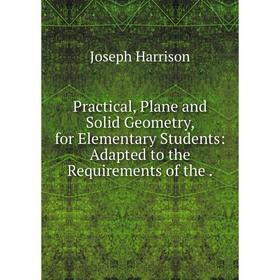 

Книга Practical, Plane and Solid Geometry, for Elementary Students: Adapted to the Requirements