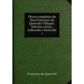 

Книга Obras completas de Don Francisco de Quevedo Villegas: Edición crítica, ordenada é ilustrada 3