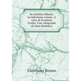 

Книга In tristitia hilaris, in hilaritate tristis. A cura di Erminio Troilo. Con xilografie di Gino Barbieri
